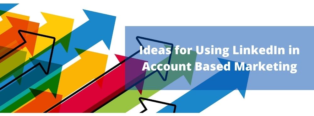 Ideas for Using LinkedIn in Account Based Marketing